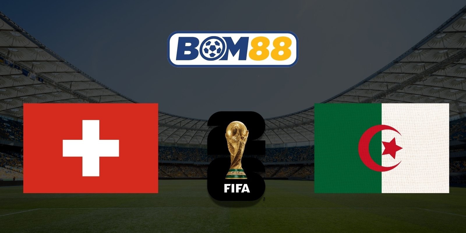 BOM88 Soi kèo Thụy Sĩ vs Algeria 10h00 ngày 03/07/2026 - World Cup 2026