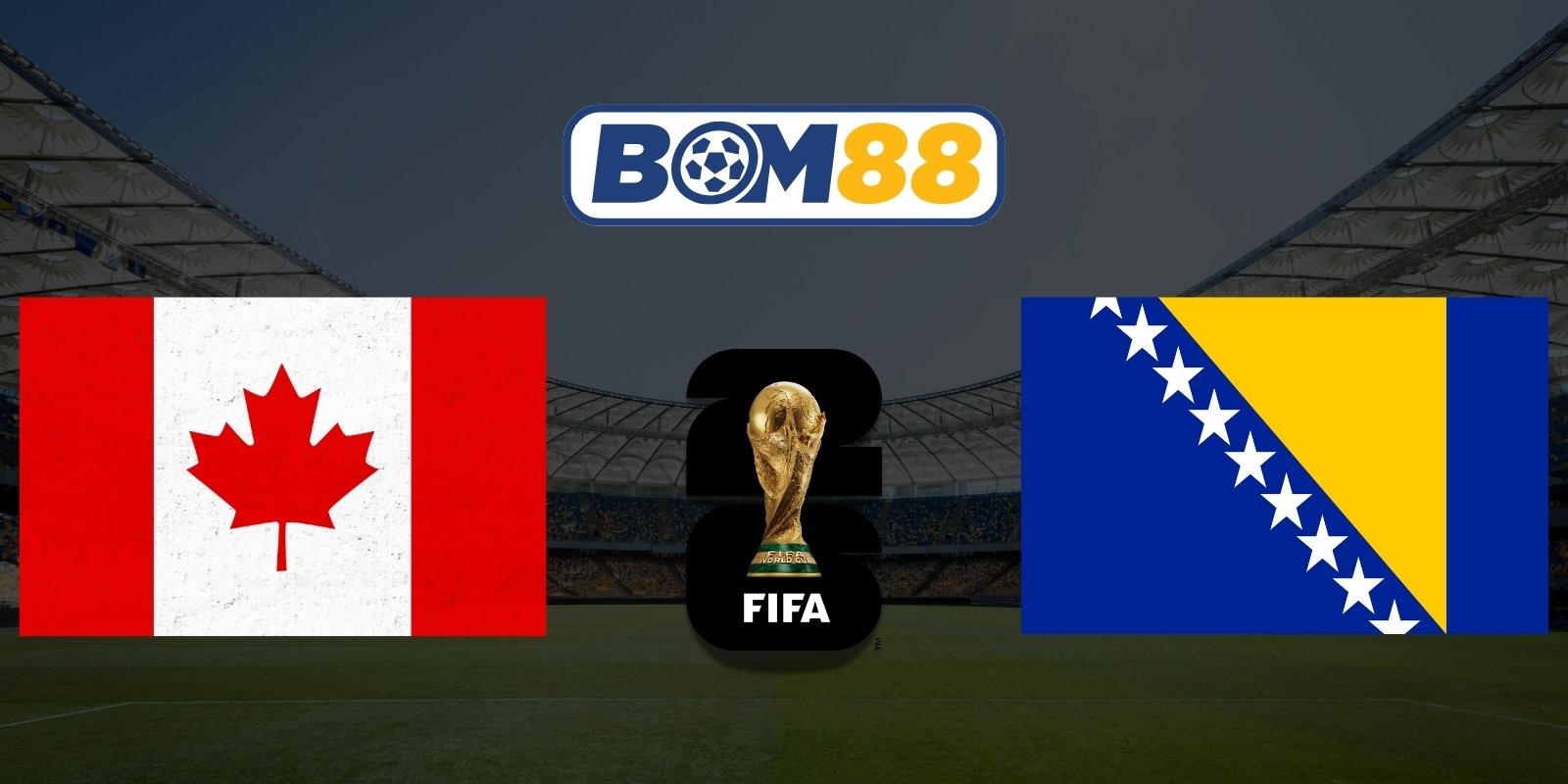 BOM88 Soi kèo Canada vs Bosnia & Herzegovina 02h00 ngày 13/06/2026 - World Cup 2026