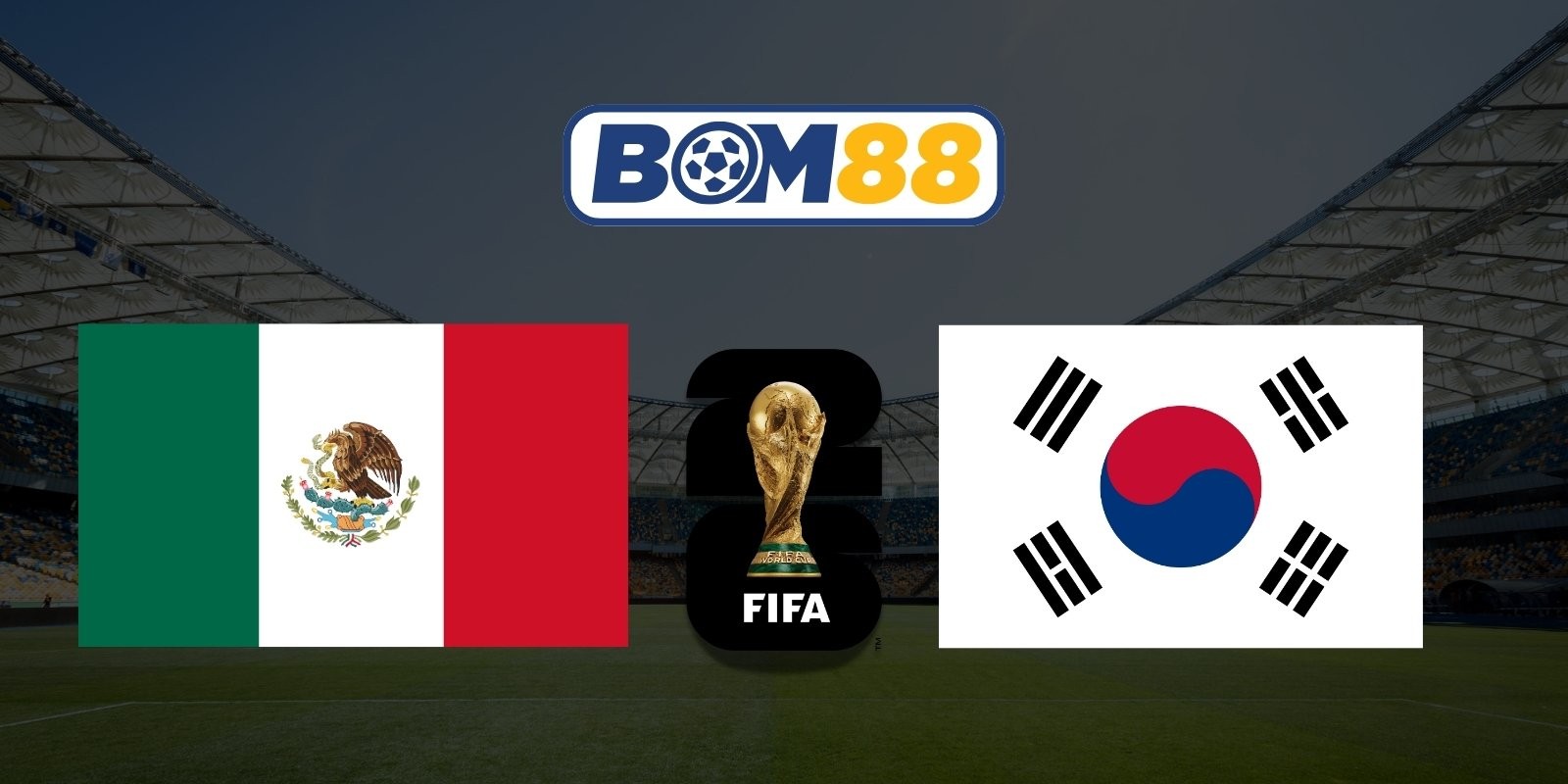 BOM88 Soi kèo Mexico vs Hàn Quốc 08h00 ngày 19/06/2026 - World Cup 2026