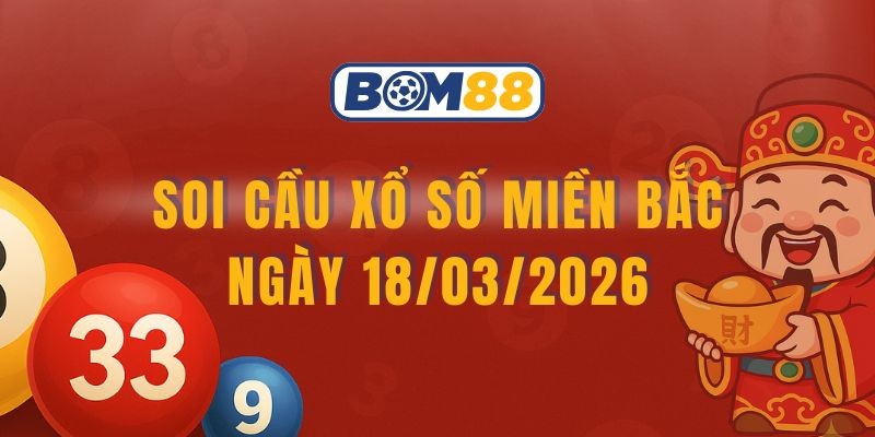 BOM88 Soi cầu XSMB ngày 18/03/2026 - Chốt số may mắn từ Bom88