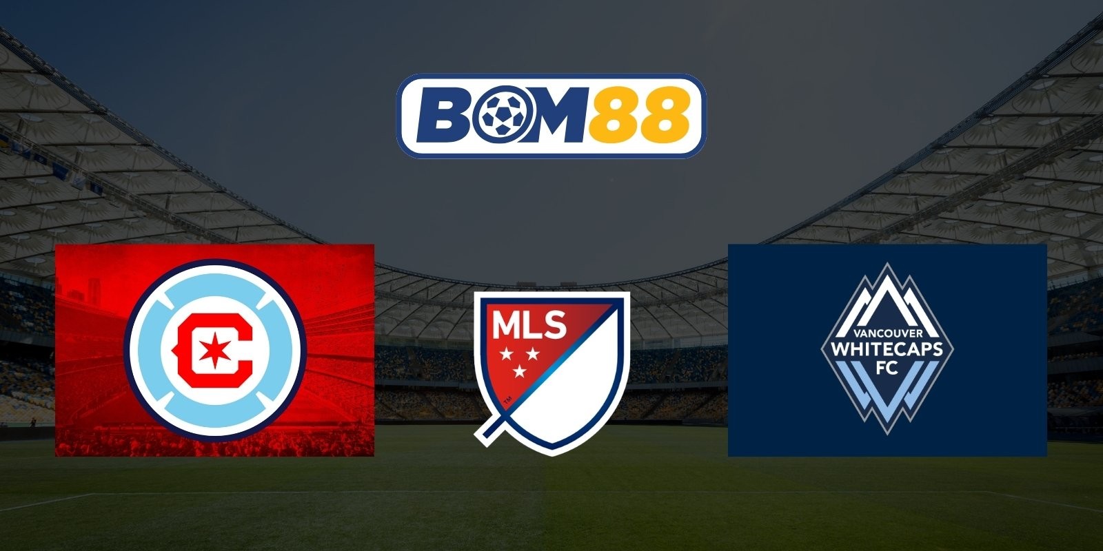 BOM88 Soi kèo Chicago Fire vs Whitecaps 07h30 ngày 17/07/2026 - Major League Soccer