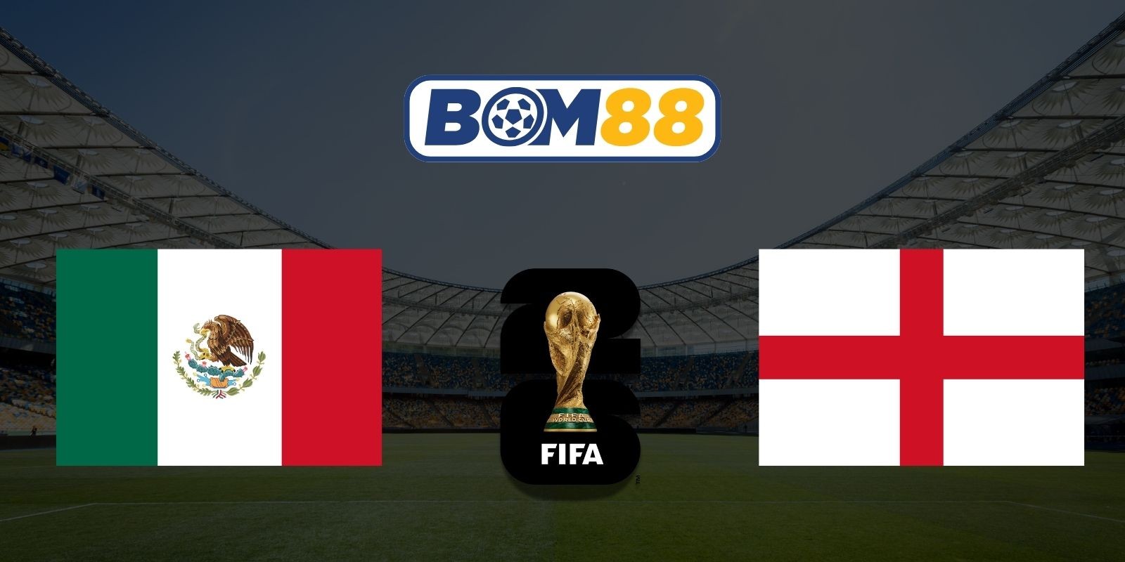 BOM88 Soi kèo Mexico vs Anh 07h00 ngày 06/07/2026 - World Cup 2026